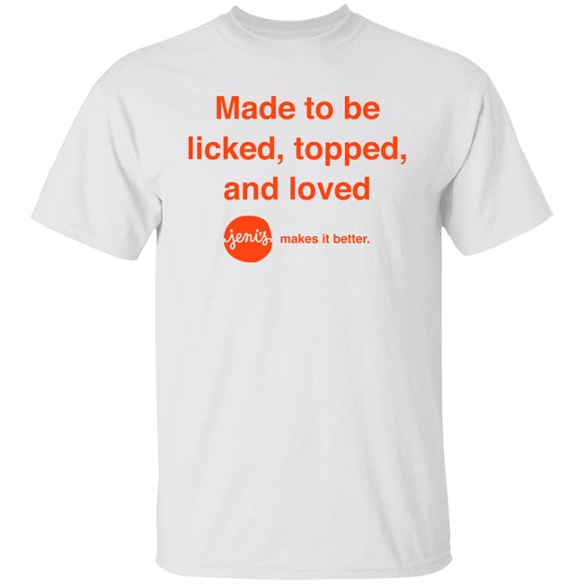 Made To Be Licked Topped And Loved Jenis Makes It Better Shirt Slc Sad Girl