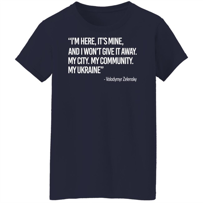 Zelensky I'm Here, It's Mine, And I Won't Give It Away. My City. My Community. My Ukraine T Shirt Zelensky I'm Here, It's Mine, And I Won't Give It Away. My City. My Community. My Ukraine T Shirt