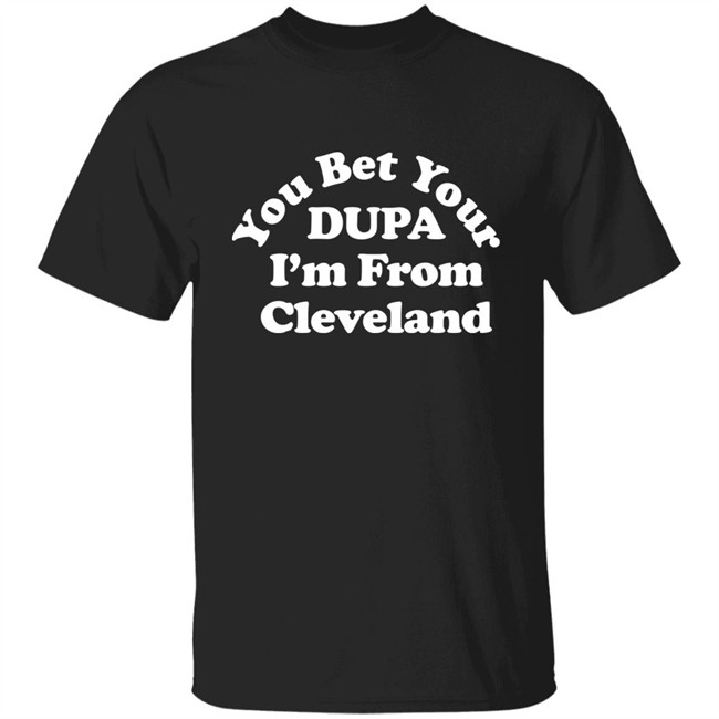 Cleveland Clothing Co Store You Bet Your Dupa I'm From Cleveland Shirt Cleveland Clothing Co Store You Bet Your Dupa I'm From Cleveland Shirt