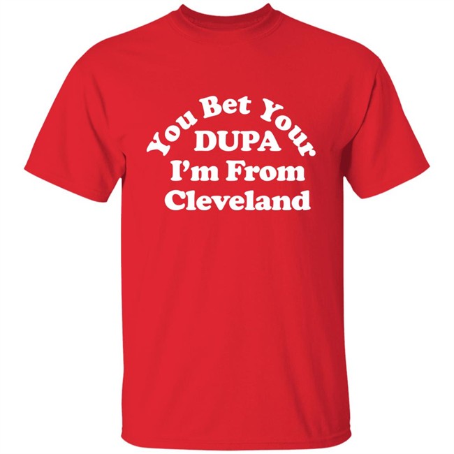 Cleveland Clothing Co Store You Bet Your Dupa I'm From Cleveland Shirt