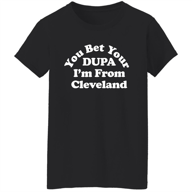 Cleveland Clothing Co Store You Bet Your Dupa I'm From Cleveland Shirt Cleveland Clothing Co Store You Bet Your Dupa I'm From Cleveland Shirt