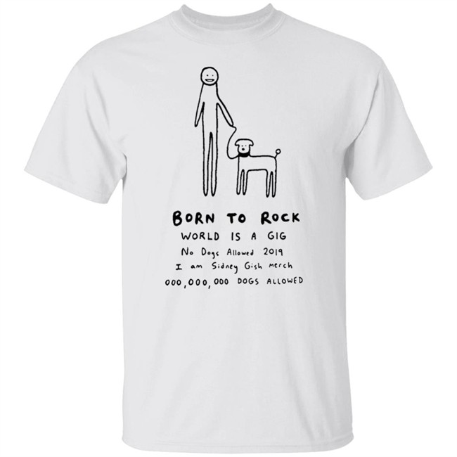 Sidney Gish Merch Born To Rock Tee Shirt Born To Rock World Is A Gig No Dogs Allowed 2019 I Am Sidney Gish Merch 000 000 00 Dogs Allowed