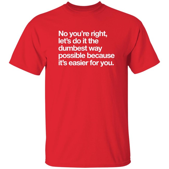 No You're Right Let's Do It The Dumbest Way Possible Because It's Easier For You Shirt Ezra Ezraceleste