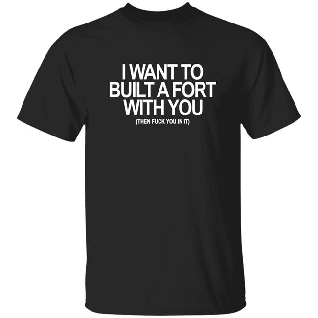 Mila Tequila I Want To Built A Fort With You Then Fuck You In It Shirt