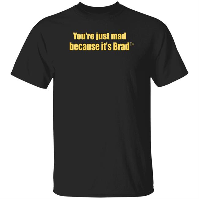 You're Just Mad Because It’S Brad T Shirt