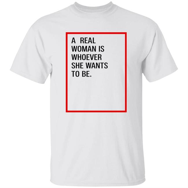 A Real Woman Is Whoever She Wants To Be Shirt Skynnabis