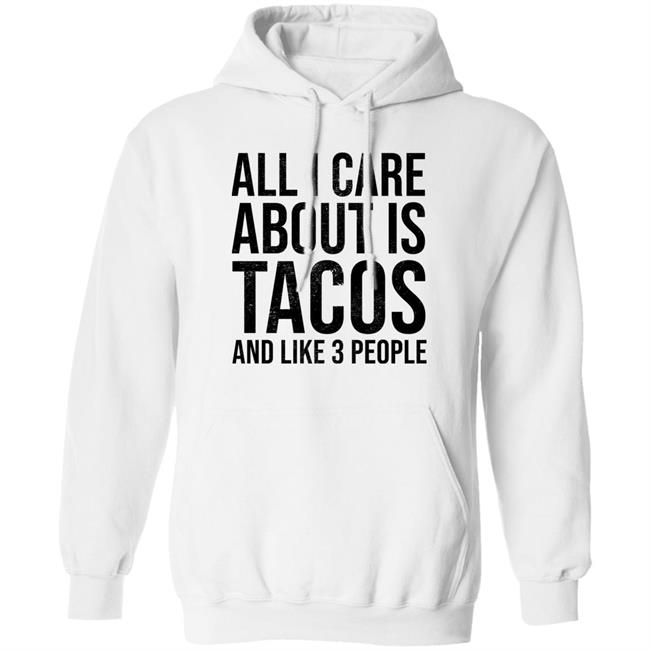 All I Care About Is Tacos And Like 3 People Shirt All I Care About Is Tacos And Like 3 People Shirt