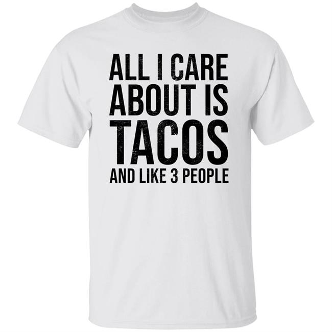 All I Care About Is Tacos And Like 3 People Shirt All I Care About Is Tacos And Like 3 People Shirt