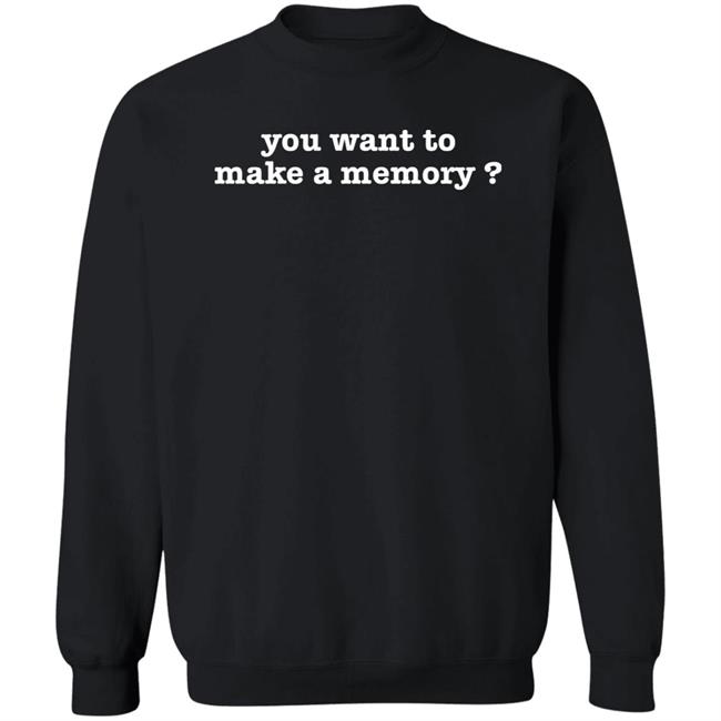 You Want To Make A Memory Shirt Jerry Braden You Want To Make A Memory Shirt Jerry Braden