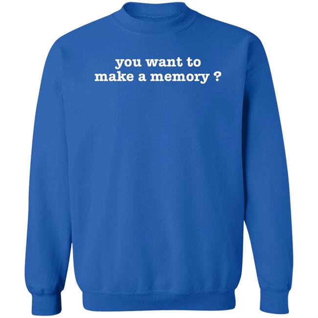 You Want To Make A Memory Shirt Jerry Braden You Want To Make A Memory Shirt Jerry Braden