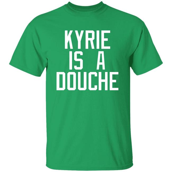 Kyrie Is A Douche T Shirt Celtics Fan Pardon My Take