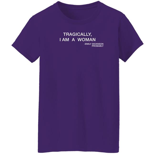 Haileexkelsea Tragically I Am A Woman Emily Dicknson Probably Shirt