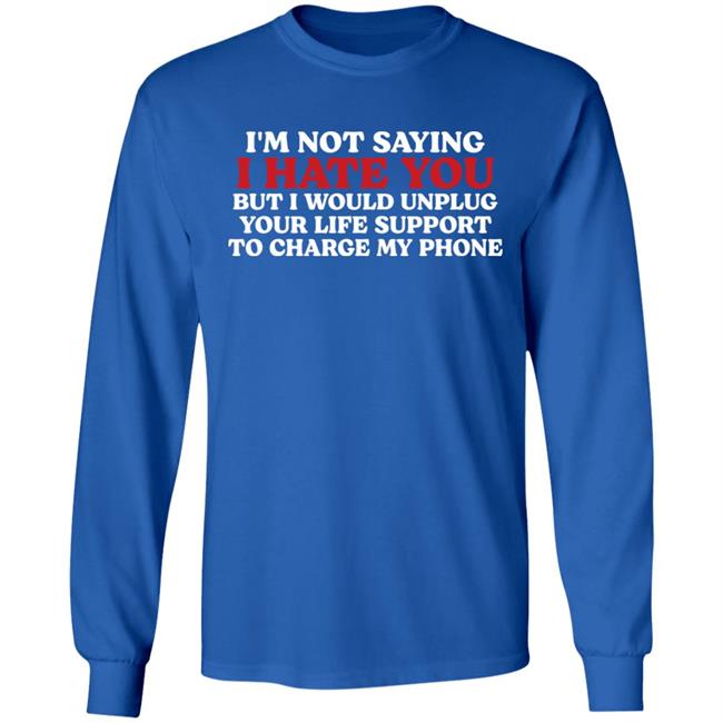 Kentucky Men’S Basketball Im Not Saying I Hate You But I Would Unplug Your Life Support To Charge My Phone Shirt Chuuwee