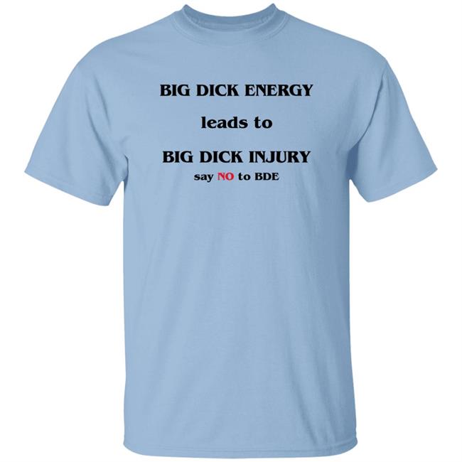 Shirts That Go Hard Big Dick Energy Leads To Big Dick Injury Say No To Bde Shirt Good Shirts