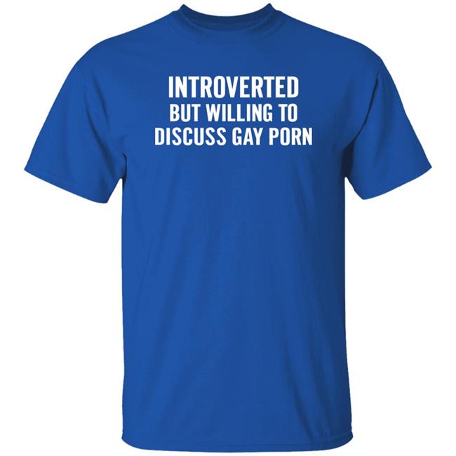 Introverted But Willing To Discuss Gay Porn Shirt UniTeeInternational