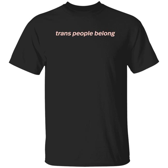 Trans People Belong Tee Shirt Trans And Non Binary People Belong In Restrooms In Schools In The Military In Sports In Workplaces In Families Everywhere Aclu Merch