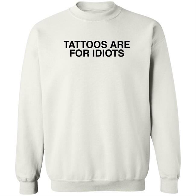 Tattoos Are For Idiots Shirt Something I Made