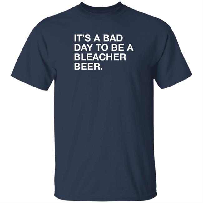 Obvious Shirts It's A Bad Day To Be A Bleacher Beer Shirt