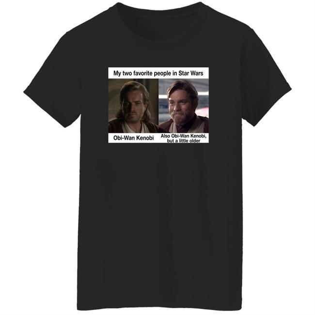 Prequel Memes My Two Favorite People In Star Wars Also Obi-Wan Kenobi But A Little Older Shirt