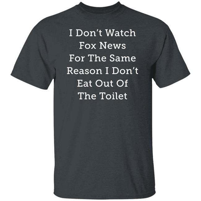 Alex Cole I Don't Watch Fox News For The Same Reason I Don't Eat Out Of The Toilet Shirt