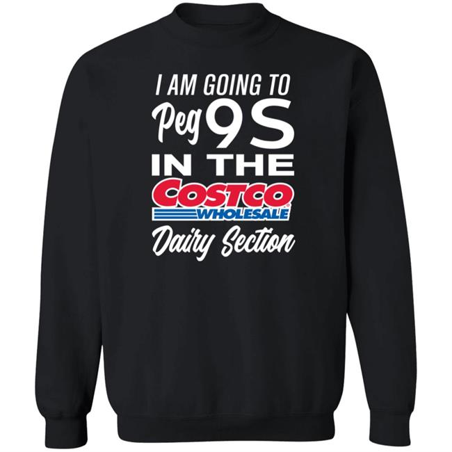 I Am Going To Peg 9S In The Costco Wholesale Dairy Section Shirt