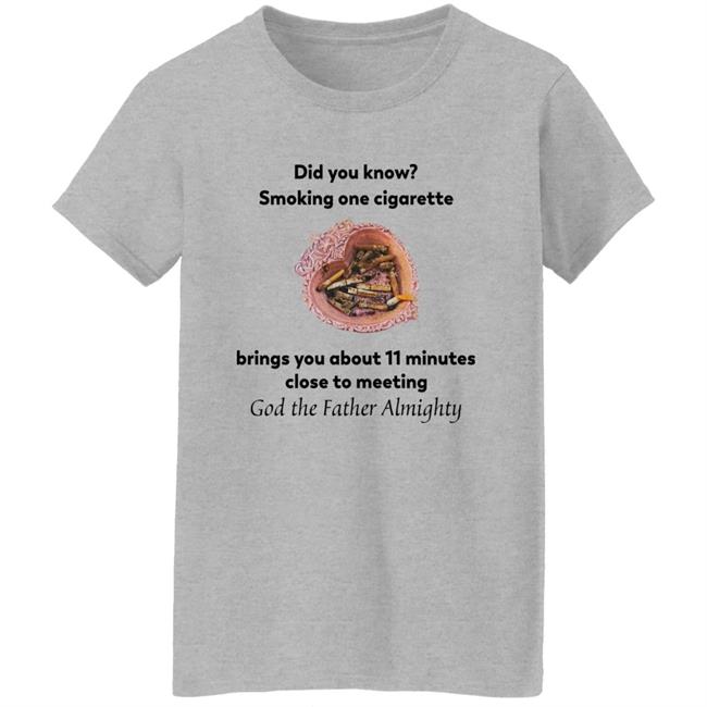 Did You Know Smoking One Cigarette Brings You About 11 Minutes Close To Meeting God The Father Almighty Shirt