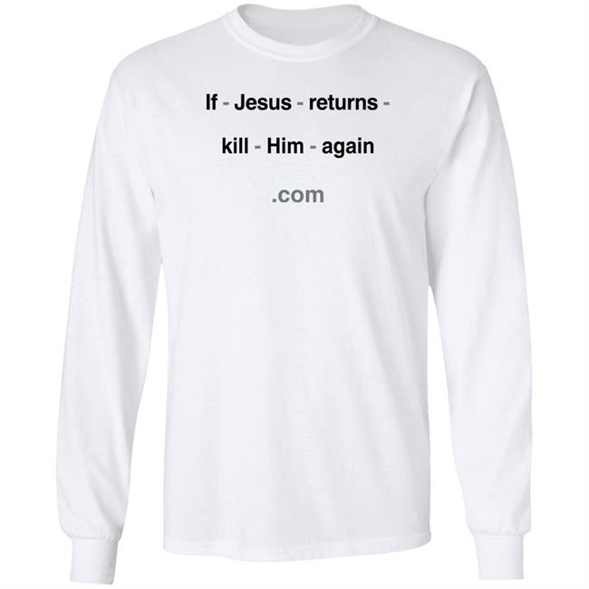If Jesus Returns Kill Him Again Shirt Shirts With Threatening Auras