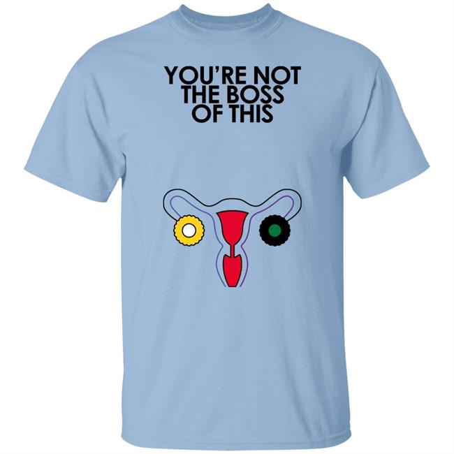 You're Not The Boss Of This Shirt The Uterus Kaye Iambossi Merch