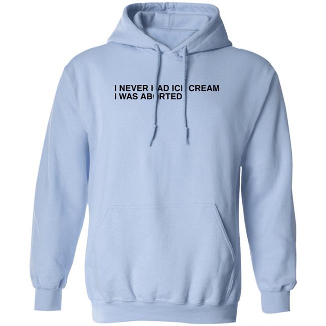 I Never Had Ice Cream I Was Aborted Shirt Shirts That Go Hard