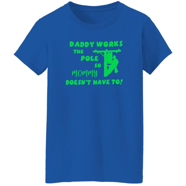 Daddy Works The Pole So Mommy Doesn't Have To Shirt Shirts That Go Hard