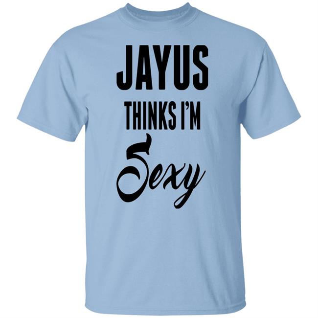 Jayus Thinks I'm Sexy Shirt Jayus Merch Jayus Merch Jayus Thinks I'm Sexy Shirt