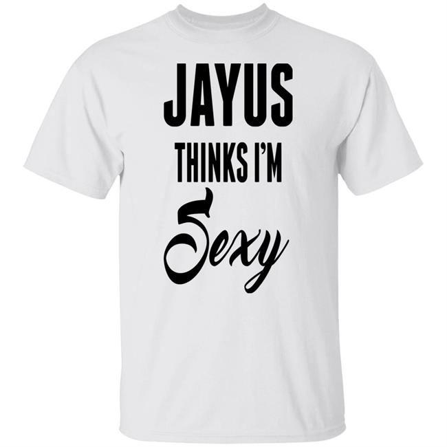 Jayus Thinks I'm Sexy Shirt Jayus Merch Jayus Thinks I'm Sexy Shirt Jayus Merch