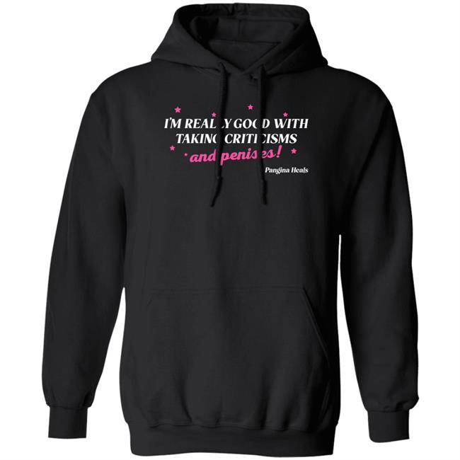I'm Really Good With Taking Criticisms And Penises Shirt Pangina Heals Merch