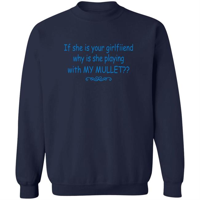 Shirts That Go Hard If She Is Your Girlfriend Why Is She Playing With My Mullet Shirt