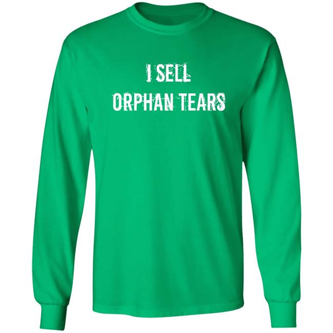 I Sell Orphan Tears Shirt Shirts That Go Hard