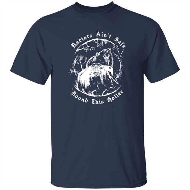 Racists Ain’T Safe Round This Holler T Shirt Racists Ain’T Safe Round This Holler T Shirt