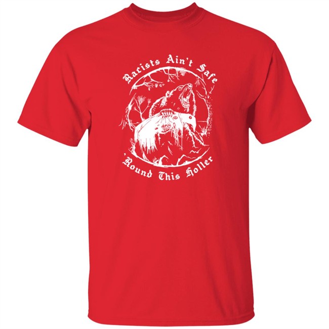 Racists Ain’T Safe Round This Holler T Shirt Racists Ain’T Safe Round This Holler T Shirt