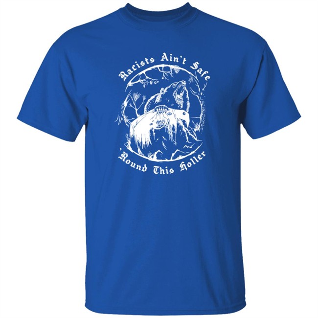Racists Ain’T Safe Round This Holler T Shirt Racists Ain’T Safe Round This Holler T Shirt