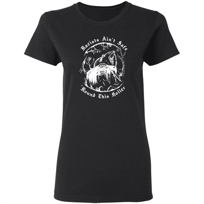 Racists Ain’T Safe Round This Holler T Shirt Racists Ain’T Safe Round This Holler T Shirt