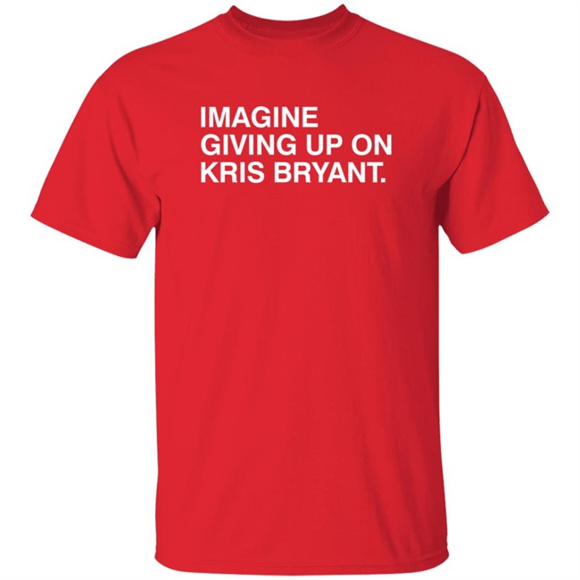 Obvious Shirts Imagine Giving Up On Kris Bryant Shirt Obvious Shirts Imagine Giving Up On Kris Bryant Shirt