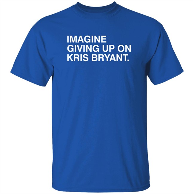Obvious Shirts Imagine Giving Up On Kris Bryant Shirt