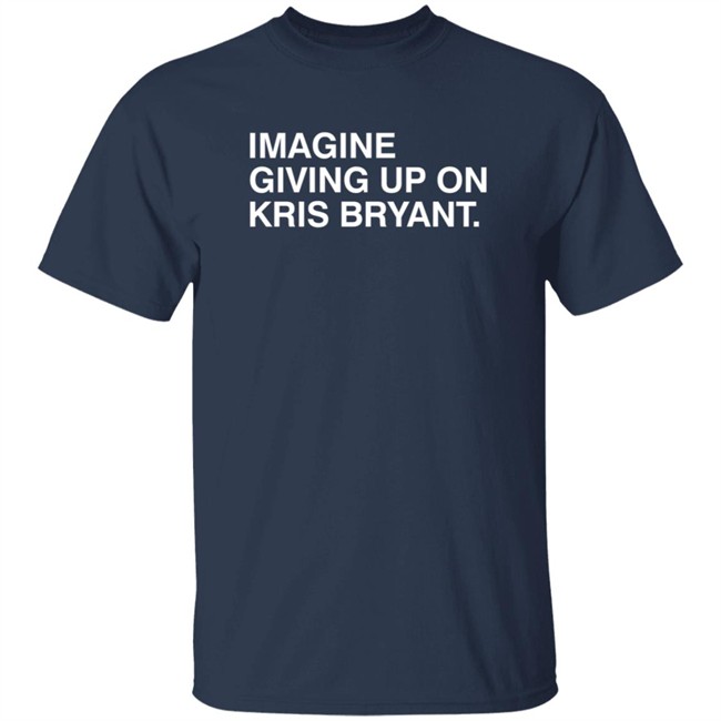Obvious Shirts Imagine Giving Up On Kris Bryant Shirt Obvious Shirts Imagine Giving Up On Kris Bryant Shirt