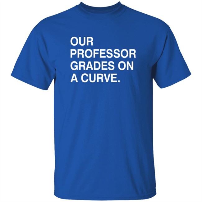 Obvious Shirts Our Professor Grades On A Curve Shirt