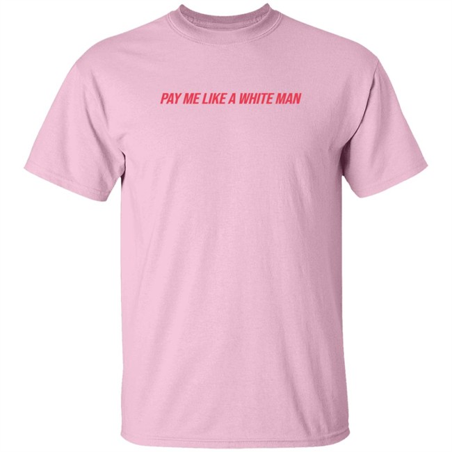 Pay Me Like A White Man Shirt Pay Me Like A White Man Shirt