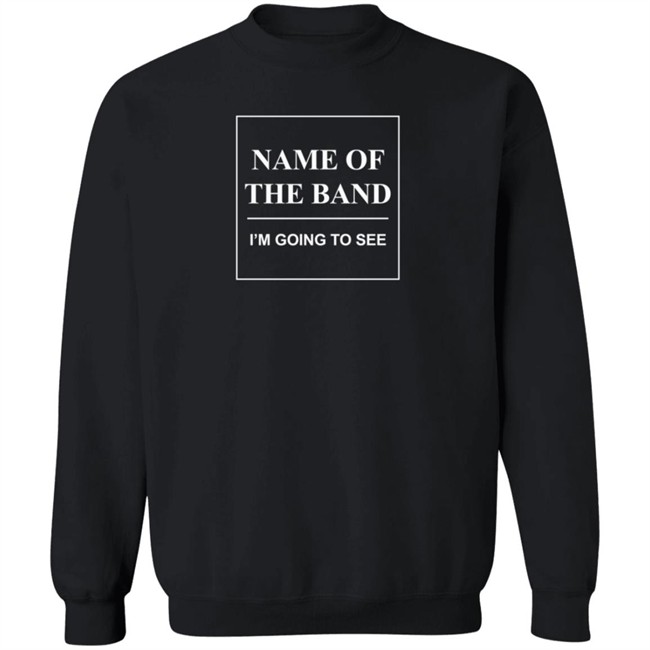 Name Of The Band I'm Going To See T Shirt Name Of The Band I'm Going To See T Shirt