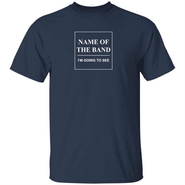 Name Of The Band I'm Going To See T Shirt Name Of The Band I'm Going To See T Shirt