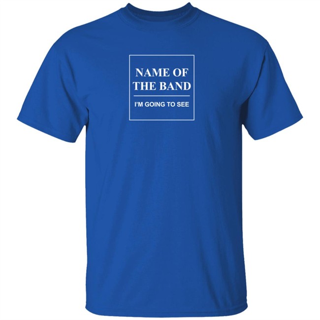 Name Of The Band I'm Going To See T Shirt Name Of The Band I'm Going To See T Shirt