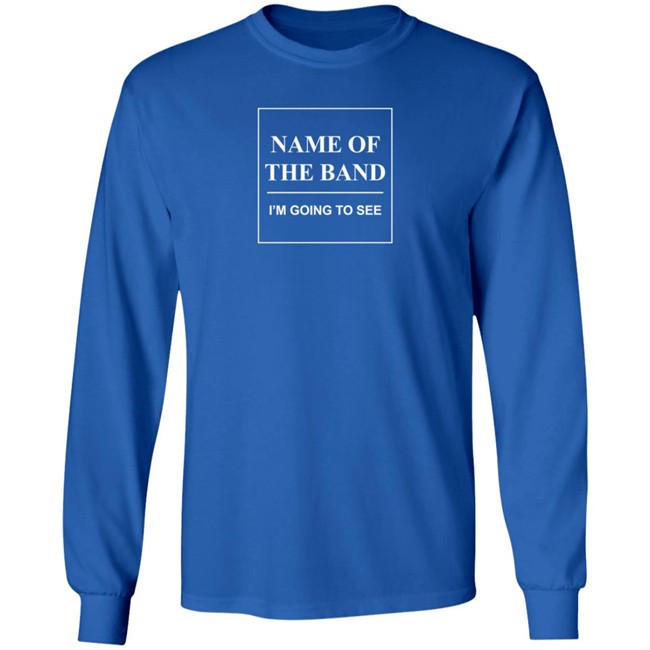 Name Of The Band I'm Going To See T Shirt Name Of The Band I'm Going To See T Shirt