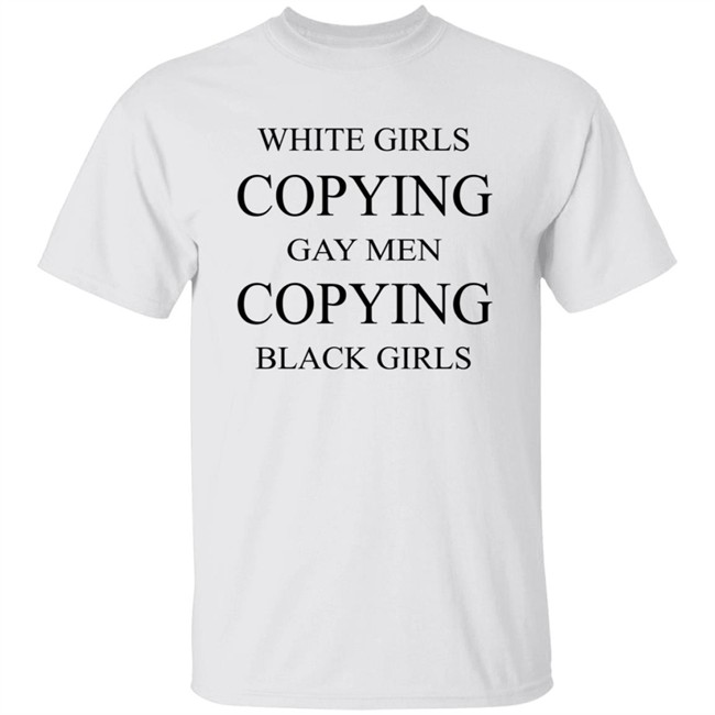 White Girls Copying Gay Men Copying Black Girls T Shirt Kelly