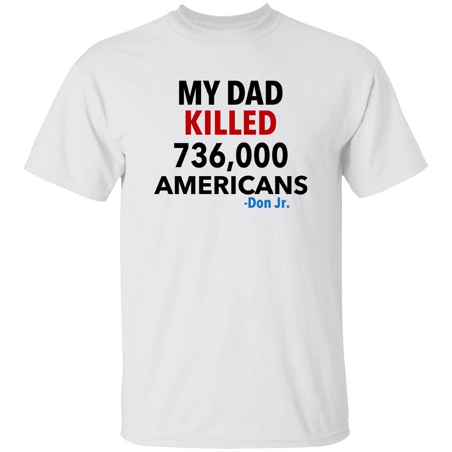 My Dad Killed 736,000 Americans Don Jr Merch
